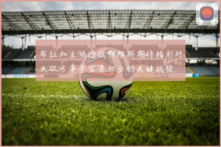 布拉加主场迎战啊维斯期待精彩对决双方争夺宝贵积分的关键战役