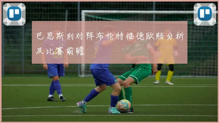 巴恩斯利对阵布伦特福德欧赔分析及比赛前瞻