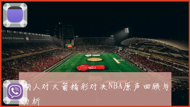 湖人对火箭精彩对决NBA原声回顾与分析