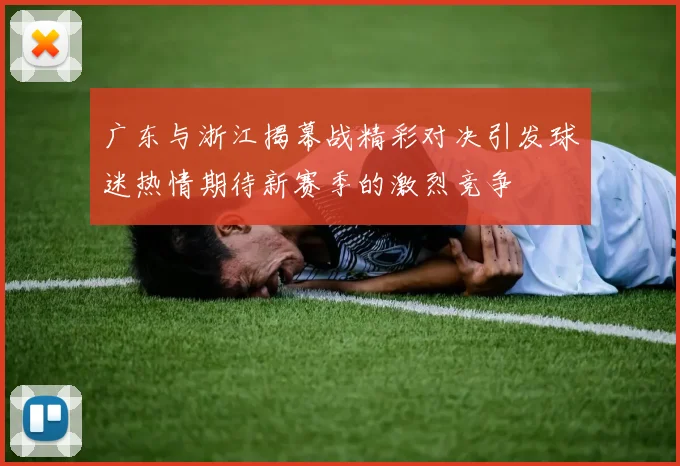 广东与浙江揭幕战精彩对决引发球迷热情期待新赛季的激烈竞争