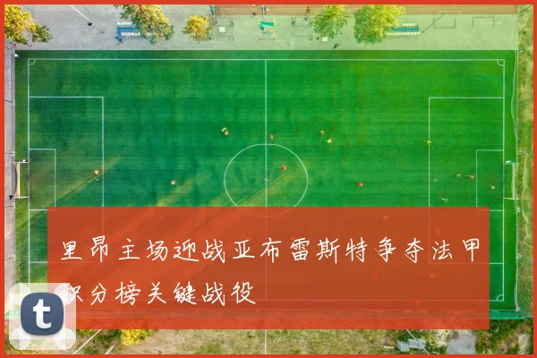里昂主场迎战亚布雷斯特争夺法甲积分榜关键战役