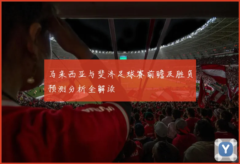 马来西亚与斐济足球赛前瞻及胜负预测分析全解读