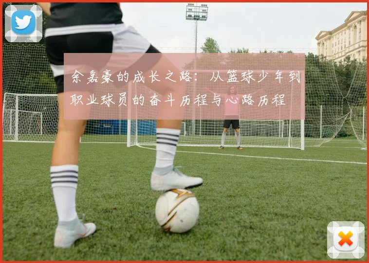 余嘉豪的成长之路：从篮球少年到职业球员的奋斗历程与心路历程