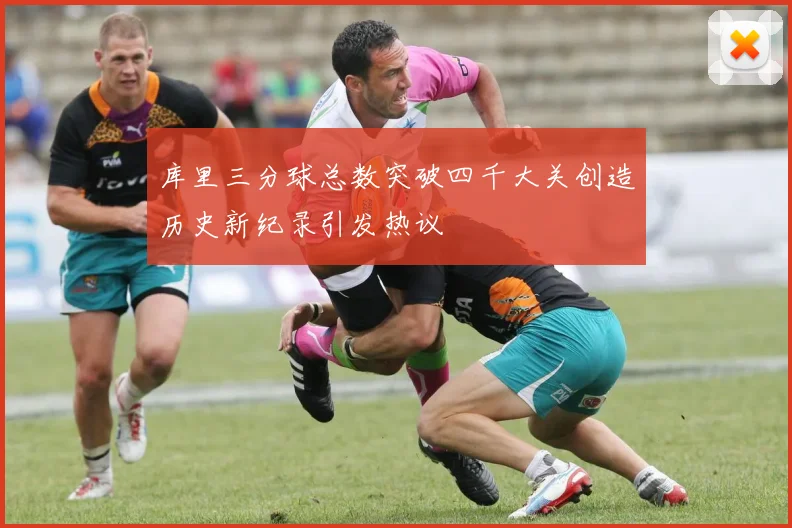 库里三分球总数突破四千大关创造历史新纪录引发热议