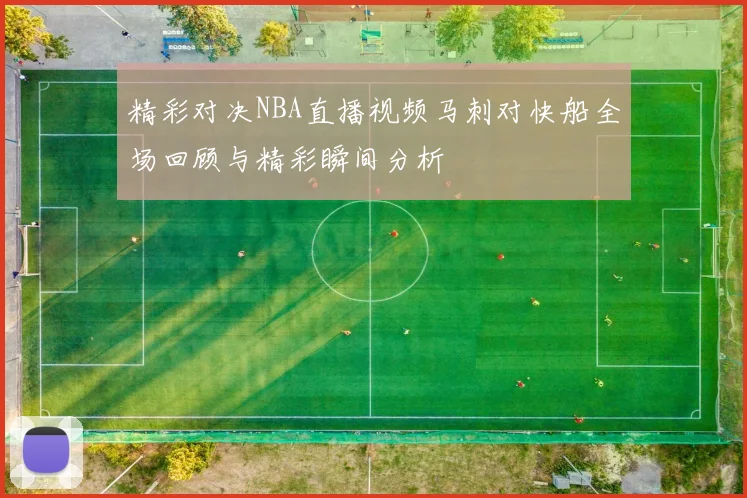 精彩对决NBA直播视频马刺对快船全场回顾与精彩瞬间分析