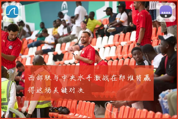 西部联与中央水手激战在即谁将赢得这场关键对决