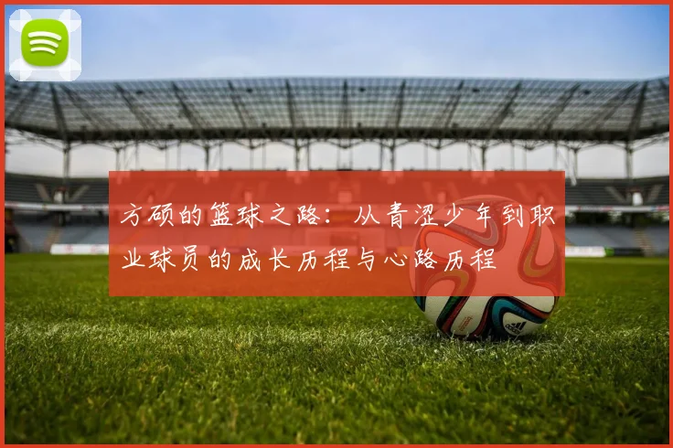 方硕的篮球之路：从青涩少年到职业球员的成长历程与心路历程