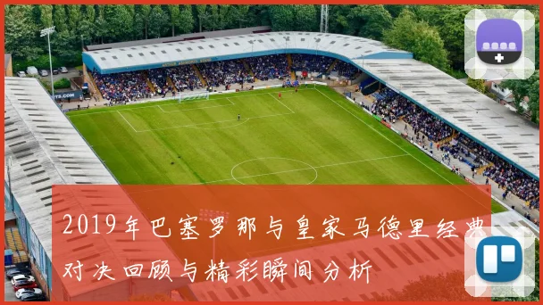 2019年巴塞罗那与皇家马德里经典对决回顾与精彩瞬间分析