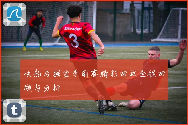 快船与掘金季前赛精彩回放全程回顾与分析