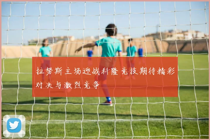 拉努斯主场迎战科隆竞技期待精彩对决与激烈竞争
