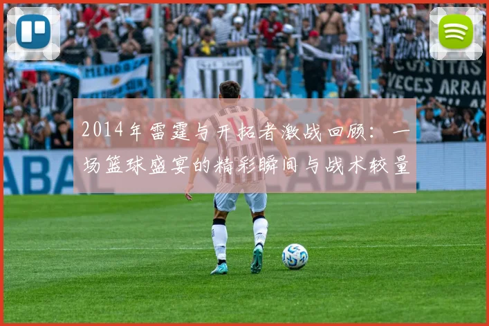 2014年雷霆与开拓者激战回顾：一场篮球盛宴的精彩瞬间与战术较量