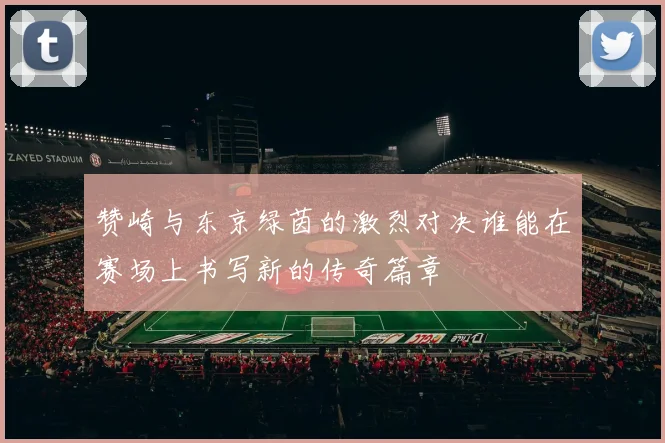 赞崎与东京绿茵的激烈对决谁能在赛场上书写新的传奇篇章