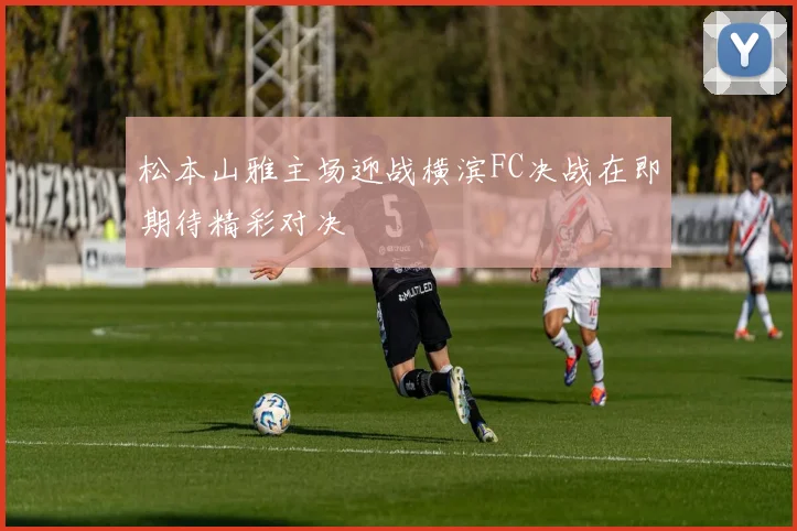松本山雅主场迎战横滨FC决战在即期待精彩对决