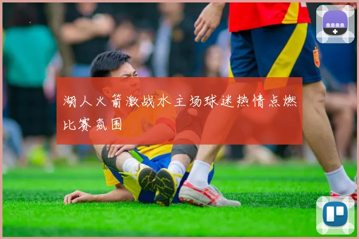 湖人火箭激战水主场球迷热情点燃比赛氛围