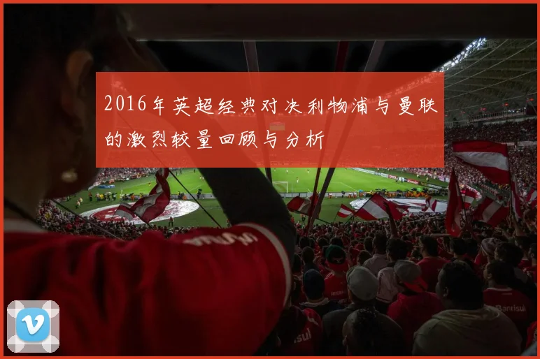 2016年英超经典对决利物浦与曼联的激烈较量回顾与分析