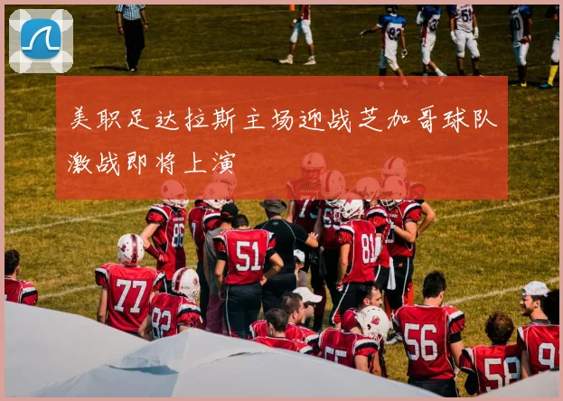 美职足达拉斯主场迎战芝加哥球队激战即将上演