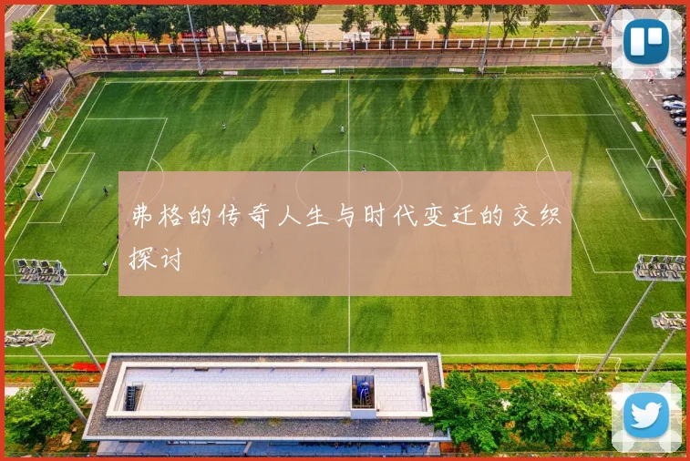 弗格的传奇人生与时代变迁的交织探讨
