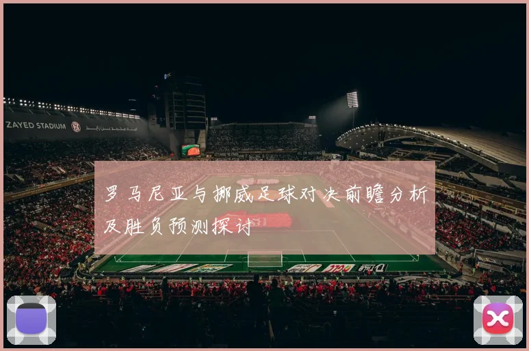 罗马尼亚与挪威足球对决前瞻分析及胜负预测探讨