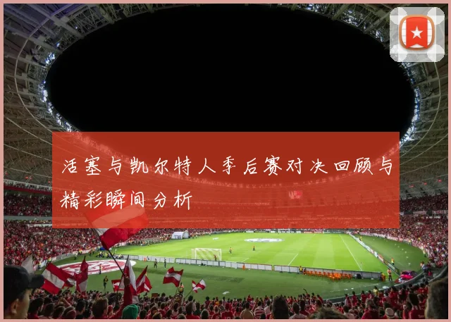 活塞与凯尔特人季后赛对决回顾与精彩瞬间分析