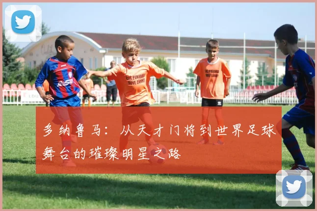 多纳鲁马：从天才门将到世界足球舞台的璀璨明星之路